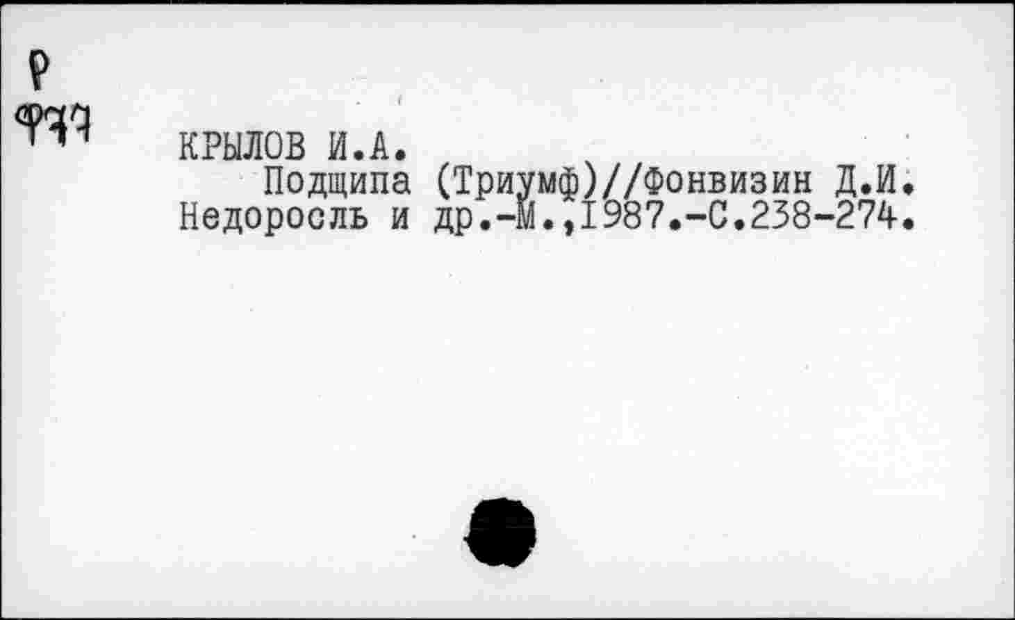 ﻿КРЫЛОВ И.А.
Подтипа (Триумф)//Фонвизин Д.И Недоросль и др.-М.,1987.-С.238-274